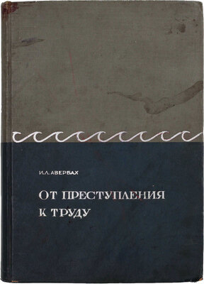 Авербах И.Л. От преступления к труду / Под ред. А.Я. Вышинского; худож. Н.В. Ильин. М.: Государственное издательство «Советское законодательство», 1936.